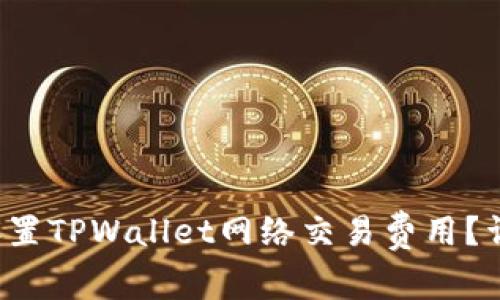 如何设置TPWallet网络交易费用?详尽指南