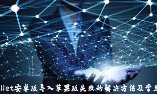 tpwallet安卓版导入苹果版失败的解决方法及常见问题