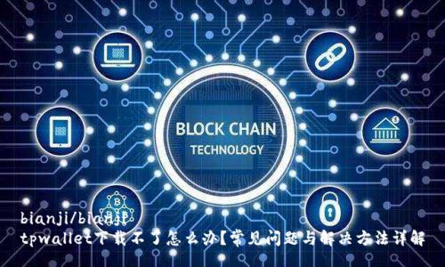 bianji/bianji
tpwallet下载不了怎么办?常见问题与解决方法详解