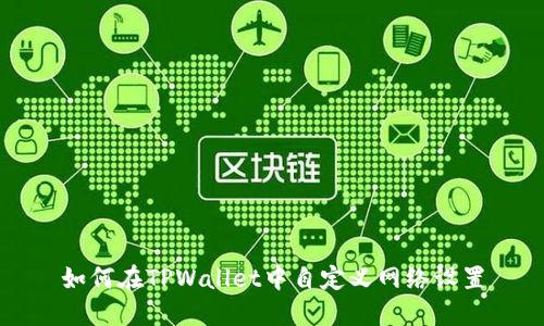 如何在TPWallet中自定义网络设置