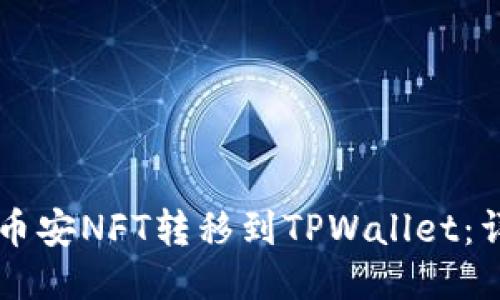 ### 如何将币安NFT转移到TPWallet:详细步骤与指南