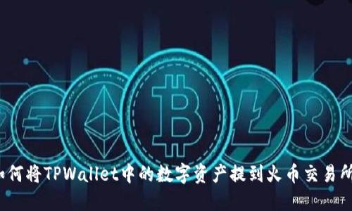 如何将TPWallet中的数字资产提到火币交易所?