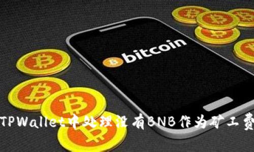 如何在TPWallet中处理没有BNB作为矿工费的问题