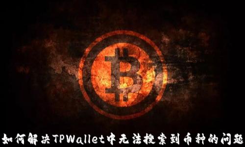 如何解决TPWallet中无法搜索到币种的问题