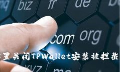 如何设置关闭TPWallet安装被拦截的问题