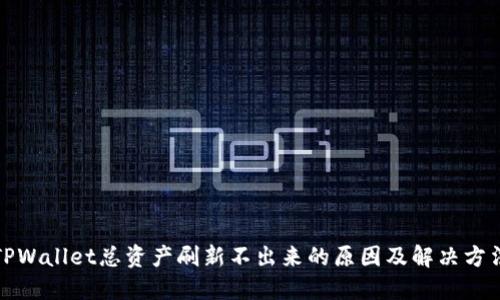 TPWallet总资产刷新不出来的原因及解决方法