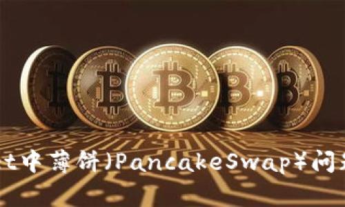 解决TPWallet中薄饼(PancakeSwap)问题的终极指南