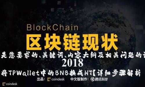 以下是您要求的、关键词、内容大纲及相关问题的设计。
如何将TPWallet中的BNB换成HT?详细步骤解析