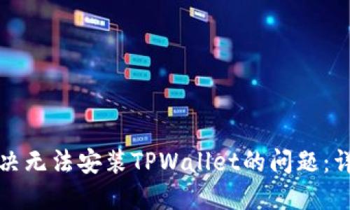 如何解决无法安装TPWallet的问题:详细指南