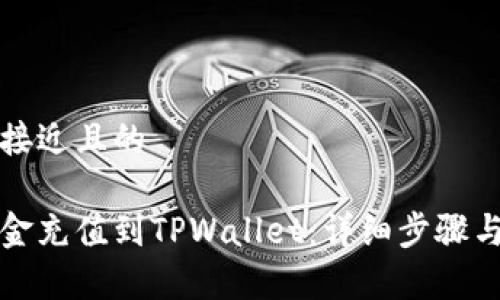 思考一个接近且的
如何将资金充值到TPWallet:详细步骤与注意事项