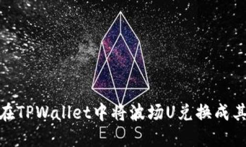 : 如何在TPWallet中将波场U兑换成其他币种