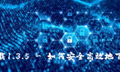 TPWallet官网版下载1.3.5 - 如何安全高效地下载和使用TPWallet