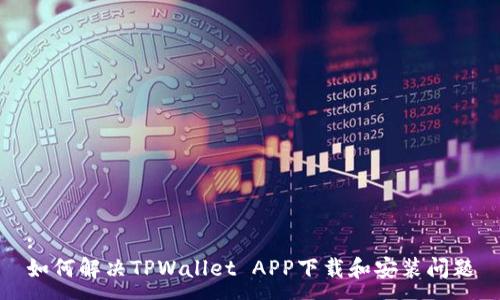 :
如何解决TPWallet APP下载和安装问题