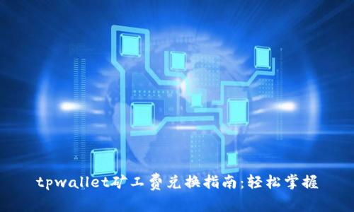 tpwallet矿工费兑换指南:轻松掌握