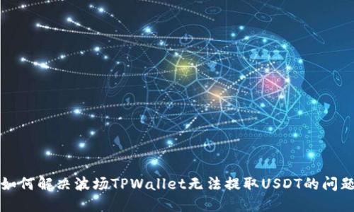 如何解决波场TPWallet无法提取USDT的问题