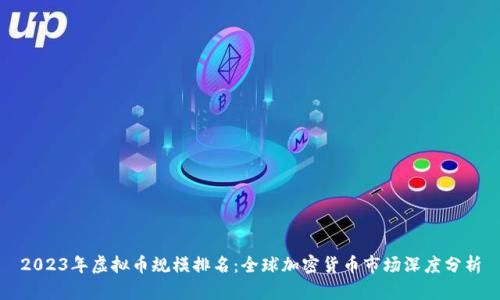 2023年虚拟币规模排名:全球加密货币市场深度分析