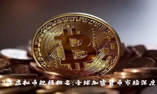 2023年虚拟币规模排名:全球加密货币市场深度分析