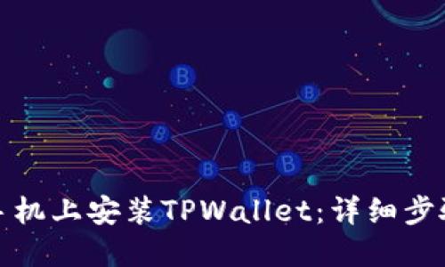 如何在华为手机上安装TPWallet:详细步骤与问题解答