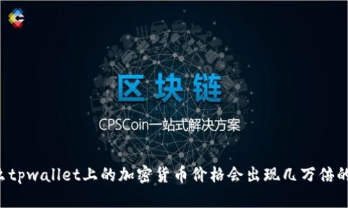 为什么tpwallet上的加密货币价格会出现几万倍的暴涨?