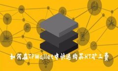 如何在TPWallet中快速购买HT矿工费