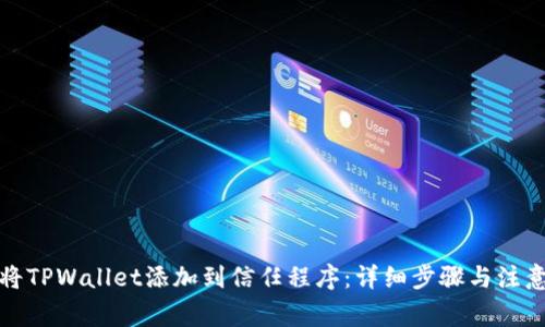 如何将TPWallet添加到信任程序:详细步骤与注意事项