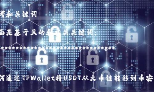 思考和关键词
下面是基于且的和相关关键词:
**********************************
如何通过TPWallet将USDT从火币链转移到币安链?