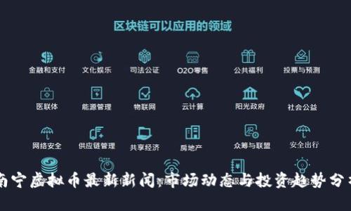 南宁虚拟币最新新闻:市场动态与投资趋势分析