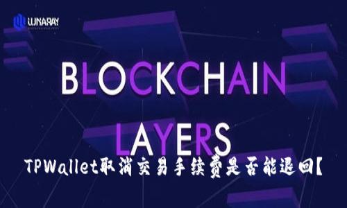 TPWallet取消交易手续费是否能退回?