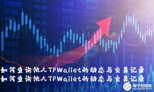 如何查询他人TPWallet的动态与交易记录
如何查询他人TPWallet的动态与交易记录