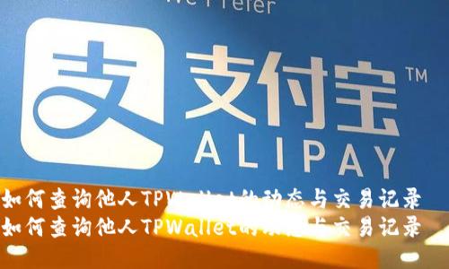 如何查询他人TPWallet的动态与交易记录
如何查询他人TPWallet的动态与交易记录