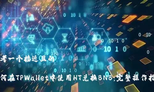 思考一个接近且的
如何在TPWallet中使用HT兑换BNB:完整操作指南