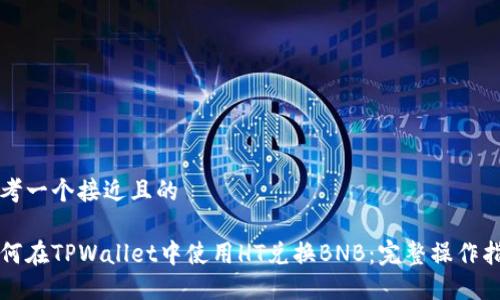 思考一个接近且的
如何在TPWallet中使用HT兑换BNB:完整操作指南