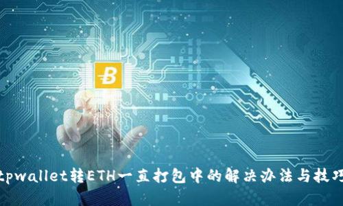 tpwallet转ETH一直打包中的解决办法与技巧