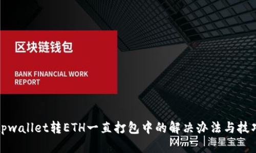 tpwallet转ETH一直打包中的解决办法与技巧