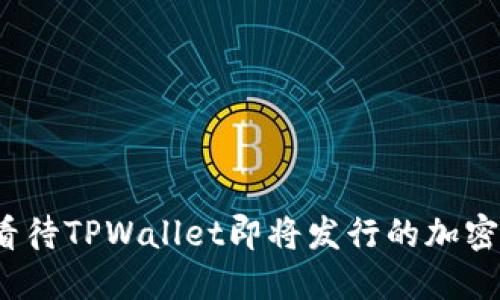 如何看待TPWallet即将发行的加密货币?