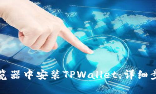 如何在谷歌浏览器中安装TPWallet：详细步骤与使用指南
