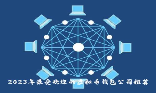 2023年最受欢迎的虚拟币钱包公司推荐