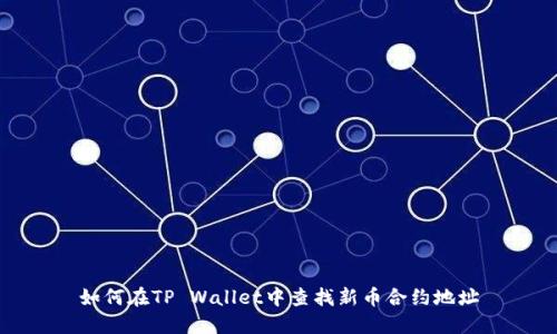 如何在TP Wallet中查找新币合约地址