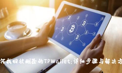 如何找回被删除的TPWallet：详细步骤与解决方案