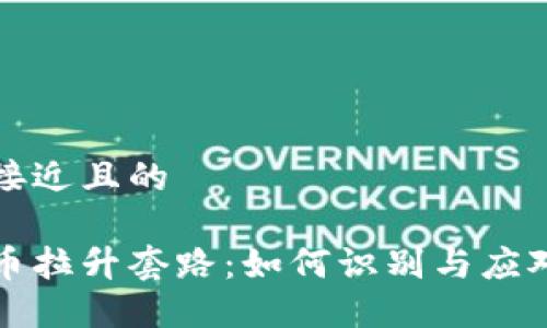思考一个接近且的

揭秘虚拟币拉升套路：如何识别与应对市场操纵