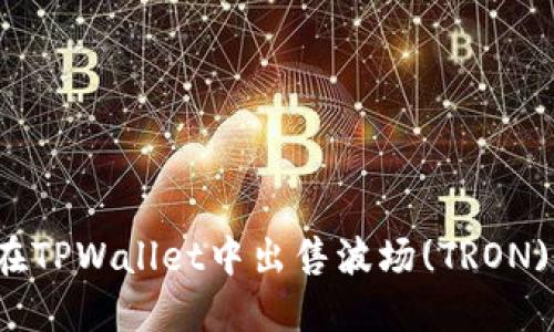 如何在TPWallet中出售波场(TRON)代币？