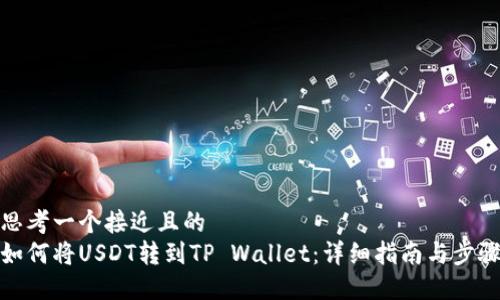 思考一个接近且的
如何将USDT转到TP Wallet：详细指南与步骤