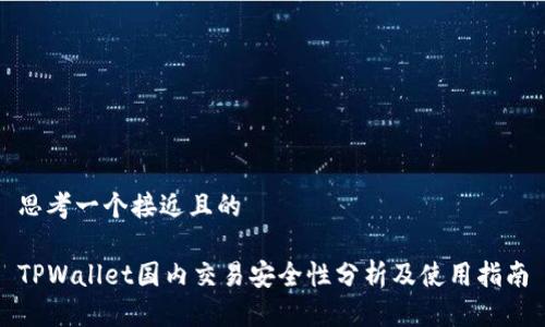 思考一个接近且的

TPWallet国内交易安全性分析及使用指南