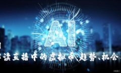 ```xml全面解读直播中的虚拟币：趋势、机会与风