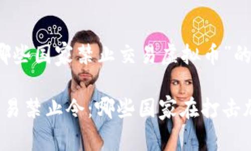 以下是关于“哪些国家禁止交易虚拟币”的和相关内容。

全球虚拟币交易禁止令：哪些国家在打击加密货币交易？