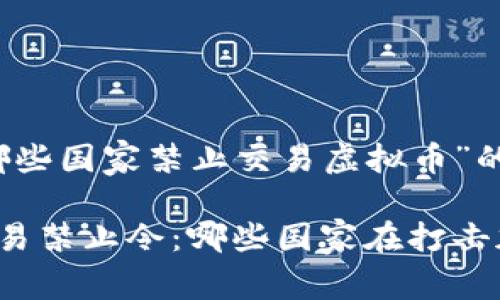 以下是关于“哪些国家禁止交易虚拟币”的和相关内容。

全球虚拟币交易禁止令：哪些国家在打击加密货币交易？