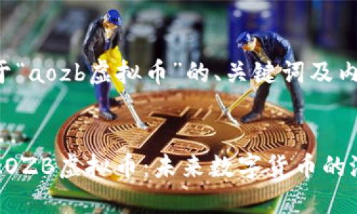 以下是关于“aozb虚拟币”的、关键词及内容大纲：


深入了解AOZB虚拟币：未来数字货币的潜力与挑战