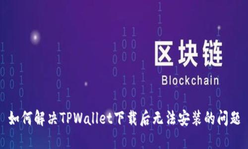 如何解决TPWallet下载后无法安装的问题