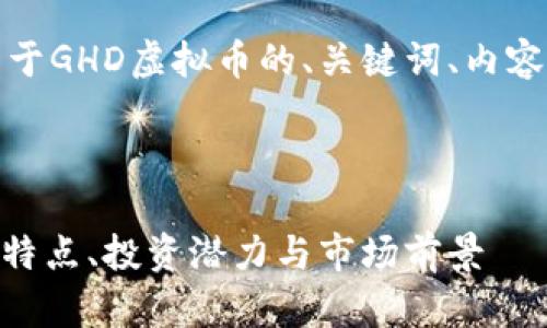当然可以！以下是关于GHD虚拟币的、关键词、内容大纲以及相关问题。

### 和关键词

GHD虚拟币：了解其特点、投资潜力与市场前景