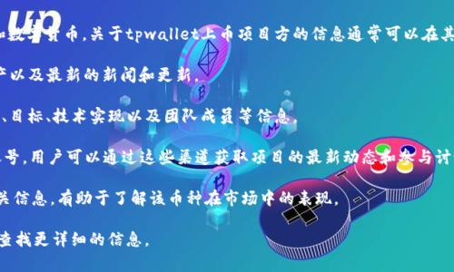 tpwallet是专门为存储和管理数字资产而设计的钱包应用程序，支持多个不同的区块链和数字货币。关于tpwallet上币项目方的信息通常可以在其官方网站、白皮书、社交媒体和区块链社区中找到。具体来说，以下是相关信息的获取方式：

1. **官方网站**：tpwallet的官方网站提供了有关项目的详细信息，包括功能、支持的资产以及最新的新闻和更新。

2. **白皮书**：每个新上线的数字货币通常会有一本白皮书，其中详细介绍了项目的背景、目标、技术实现以及团队成员等信息。

3. **社交媒体和社区**：tpwallet可能在社交平台（如Twitter、Telegram等）上有官方账号，用户可以通过这些渠道获取项目的最新动态和参与讨论。

4. **区块链浏览器**：通过区块链浏览器可以查看到特定数字货币的交易记录和其他相关信息，有助于了解该币种在市场中的表现。

如果你对tpwallet具体的上币项目方感兴趣，可以提供更具体的币种名称，以便于我为你查找更详细的信息。